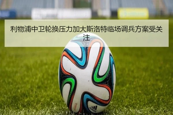 利物浦中卫轮换压力加大斯洛特临场调兵方案受关注